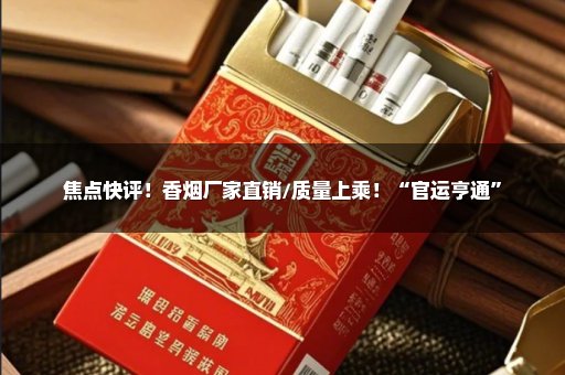 焦点快评！香烟厂家直销/质量上乘！“官运亨通”